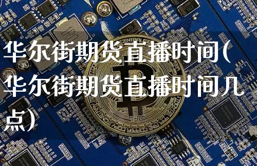 华尔街期货直播时间(华尔街期货直播时间几点)_https://www.qldgs.com_期货_第1张