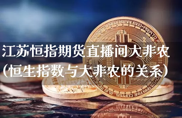 江苏恒指期货直播间大非农(恒生指数与大非农的关系)_https://www.qldgs.com_原油期货_第1张