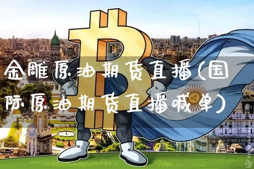 金雕原油期货直播(国际原油期货直播喊单)_https://www.qldgs.com_恒指期货_第1张