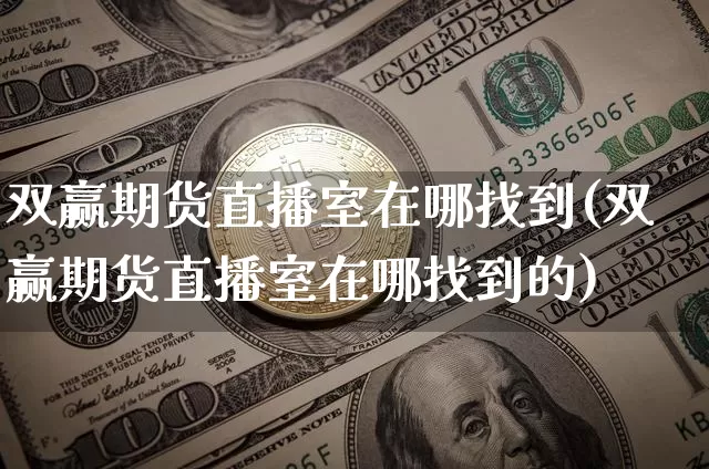 双赢期货直播室在哪找到(双赢期货直播室在哪找到的)_https://www.qldgs.com_恒指期货_第1张