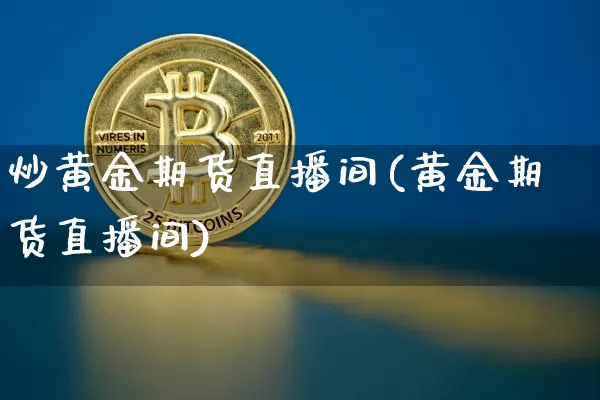 炒黄金期货直播间(黄金期货直播间)_https://www.qldgs.com_期货_第1张