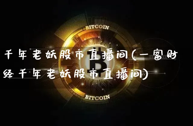 千年老妖股市直播间(一富财经千年老妖股市直播间)_https://www.qldgs.com_原油期货_第1张