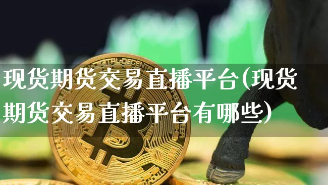 现货期货交易直播平台(现货期货交易直播平台有哪些)_https://www.qldgs.com_恒指期货_第1张