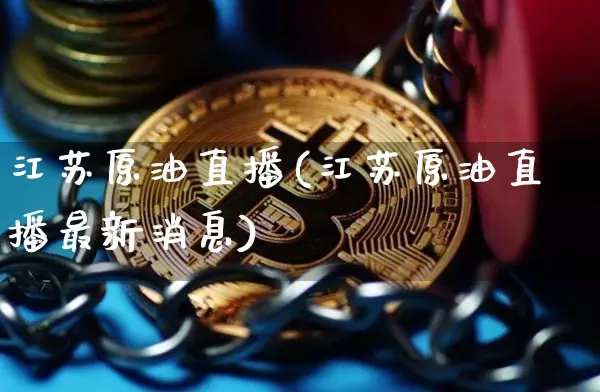 江苏原油直播(江苏原油直播最新消息)_https://www.qldgs.com_原油期货_第1张