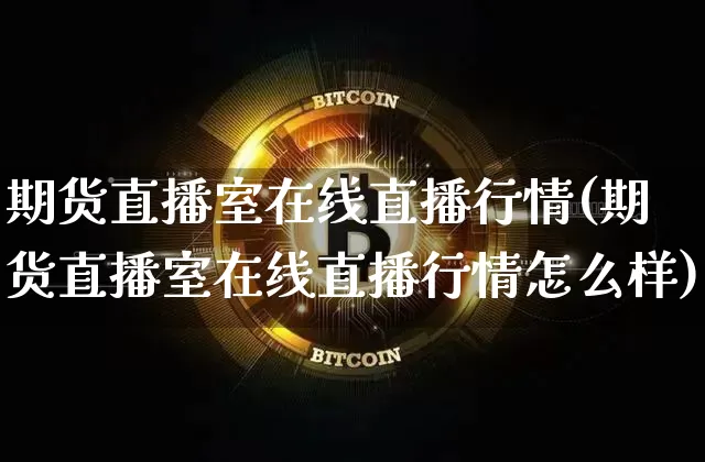 期货直播室在线直播行情(期货直播室在线直播行情怎么样)_https://www.qldgs.com_内盘期货_第1张