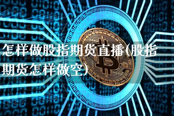 怎样做股指期货直播(股指期货怎样做空)_https://www.qldgs.com_原油期货_第1张
