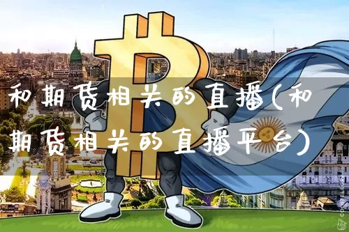 和期货相关的直播(和期货相关的直播平台)_https://www.qldgs.com_原油期货_第1张
