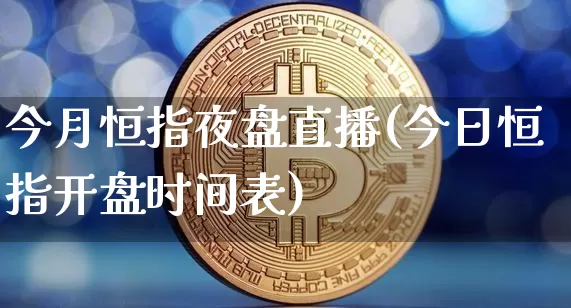 今月恒指夜盘直播(今日恒指开盘时间表)_https://www.qldgs.com_恒指期货_第1张