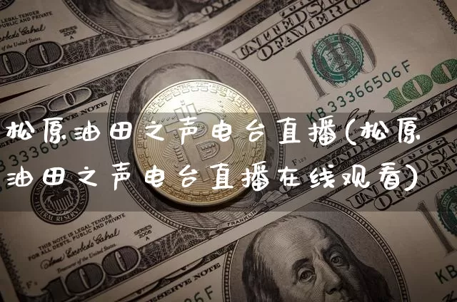松原油田之声电台直播(松原油田之声电台直播在线观看)_https://www.qldgs.com_内盘期货_第1张