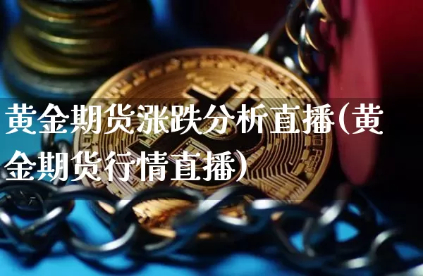 黄金期货涨跌分析直播(黄金期货行情直播)_https://www.qldgs.com_内盘期货_第1张