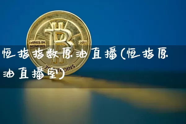 恒指指数原油直播(恒指原油直播室)_https://www.qldgs.com_原油期货_第1张