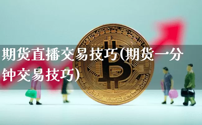 期货直播交易技巧(期货一分钟交易技巧)_https://www.qldgs.com_内盘期货_第1张