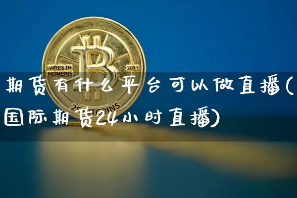 期货有什么平台可以做直播(国际期货24小时直播)_https://www.qldgs.com_黄金期货_第1张