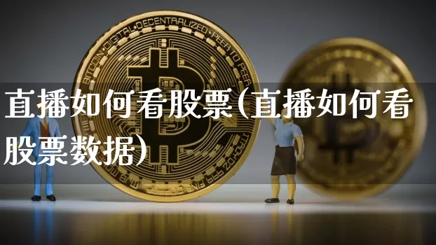 直播如何看股票(直播如何看股票数据)_https://www.qldgs.com_期货_第1张