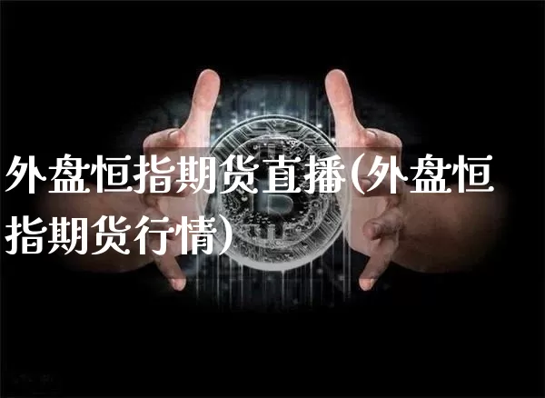 外盘恒指期货直播(外盘恒指期货行情)_https://www.qldgs.com_黄金期货_第1张