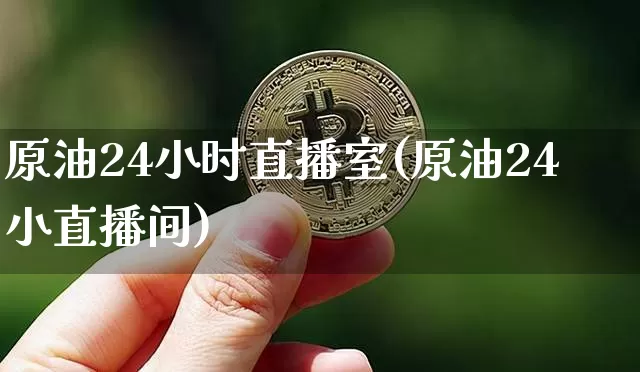 原油24小时直播室(原油24小直播间)_https://www.qldgs.com_原油期货_第1张