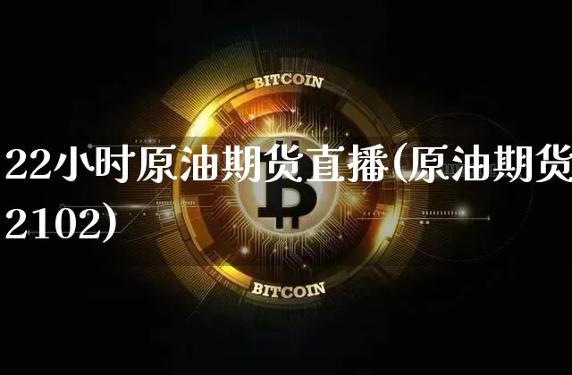 22小时原油期货直播(原油期货2102)_https://www.qldgs.com_期货_第1张
