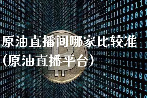 原油直播间哪家比较准(原油直播平台)_https://www.qldgs.com_原油期货_第1张