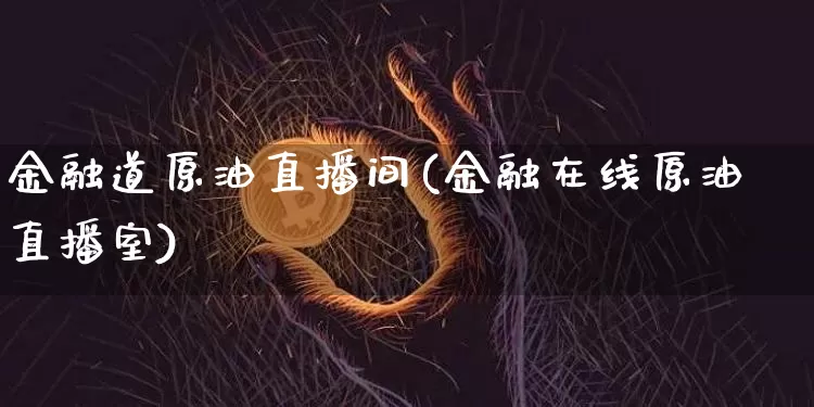 金融道原油直播间(金融在线原油直播室)_https://www.qldgs.com_恒指期货_第1张