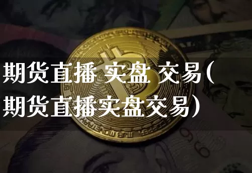 期货直播 实盘 交易(期货直播实盘交易)_https://www.qldgs.com_恒指期货_第1张