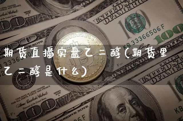 期货直播实盘乙二醇(期货里乙二醇是什么)_https://www.qldgs.com_内盘期货_第1张