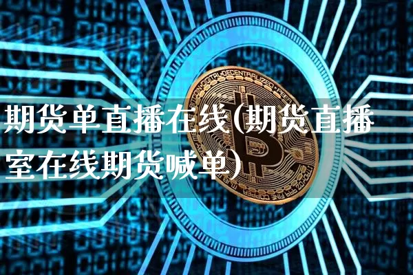 期货单直播在线(期货直播室在线期货喊单)_https://www.qldgs.com_原油期货_第1张