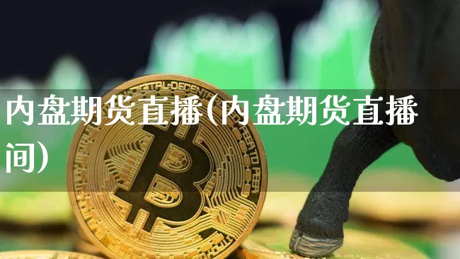内盘期货直播(内盘期货直播间)_https://www.qldgs.com_内盘期货_第1张