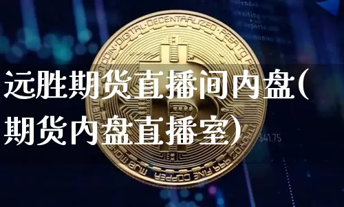 远胜期货直播间内盘(期货内盘直播室)_https://www.qldgs.com_内盘期货_第1张
