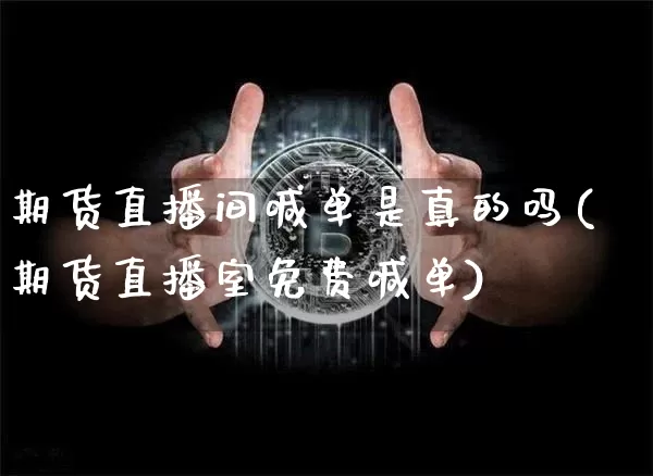 期货直播间喊单是真的吗(期货直播室免费喊单)_https://www.qldgs.com_期货_第1张