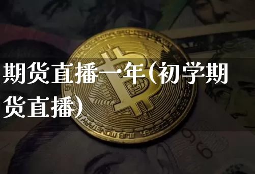 期货直播一年(初学期货直播)_https://www.qldgs.com_内盘期货_第1张