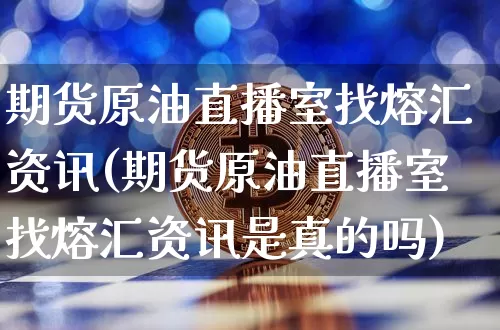 期货原油直播室找熔汇资讯(期货原油直播室找熔汇资讯是真的吗)_https://www.qldgs.com_国际期货_第1张