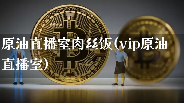 原油直播室肉丝饭(vip原油直播室)_https://www.qldgs.com_原油期货_第1张