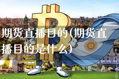 期货直播目的(期货直播目的是什么)_https://www.qldgs.com_恒指期货_第1张