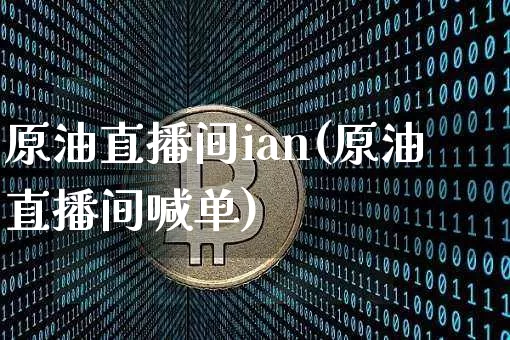 原油直播间ian(原油直播间喊单)_https://www.qldgs.com_原油期货_第1张