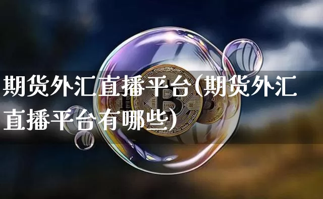 期货外汇直播平台(期货外汇直播平台有哪些)_https://www.qldgs.com_期货_第1张