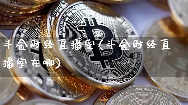 斗金财经直播室(斗金财经直播室在哪)_https://www.qldgs.com_期货_第1张