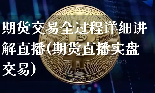 期货交易全过程详细讲解直播(期货直播实盘交易)_https://www.qldgs.com_恒指期货_第1张