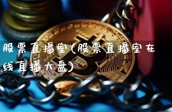 股票直播室(股票直播室在线直播大盘)_https://www.qldgs.com_期货_第1张