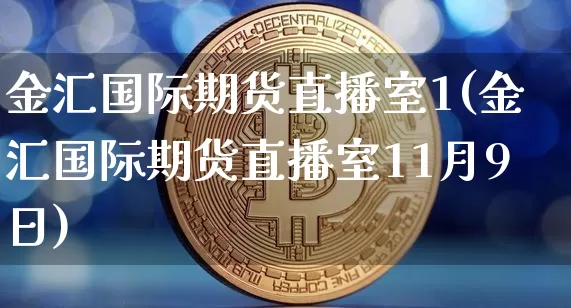 金汇国际期货直播室1(金汇国际期货直播室11月9日)_https://www.qldgs.com_恒指期货_第1张