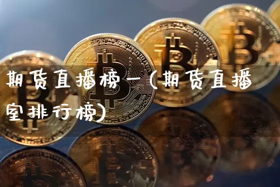 期货直播榜一(期货直播室排行榜)_https://www.qldgs.com_黄金期货_第1张