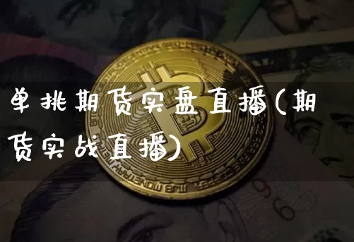 单挑期货实盘直播(期货实战直播)_https://www.qldgs.com_黄金期货_第1张