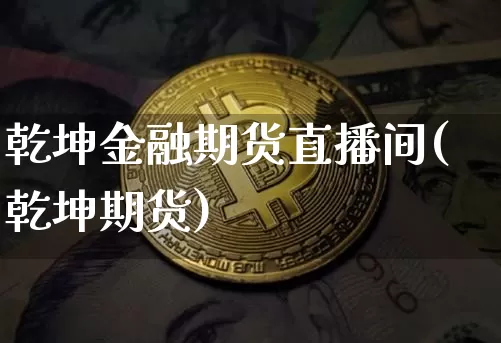 乾坤金融期货直播间(乾坤期货)_https://www.qldgs.com_原油期货_第1张