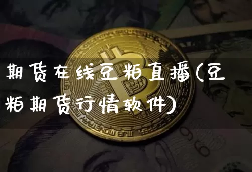 期货在线豆粕直播(豆粕期货行情软件)_https://www.qldgs.com_恒指期货_第1张