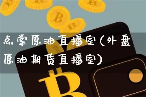 点掌原油直播室(外盘原油期货直播室)_https://www.qldgs.com_原油期货_第1张