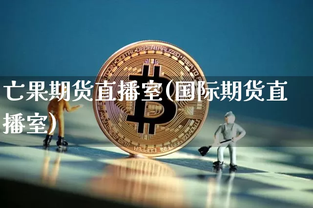 亡果期货直播室(国际期货直播室)_https://www.qldgs.com_国际期货_第1张
