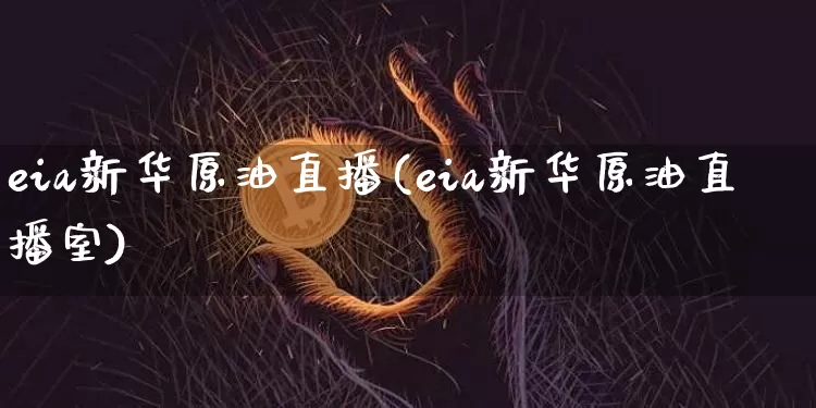eia新华原油直播(eia新华原油直播室)_https://www.qldgs.com_恒指期货_第1张