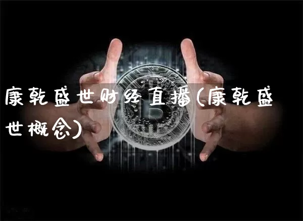 康乾盛世财经直播(康乾盛世概念)_https://www.qldgs.com_原油期货_第1张