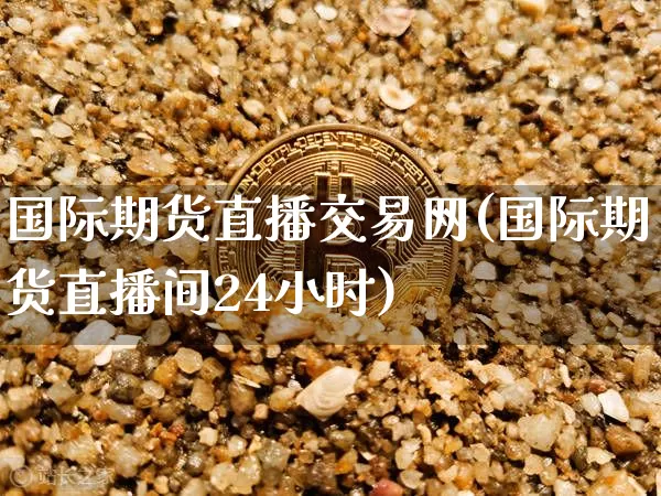 国际期货直播交易网(国际期货直播间24小时)_https://www.qldgs.com_原油期货_第1张