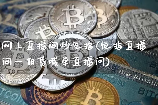 网上直播间炒恒指(恒指直播间一期货喊单直播问)_https://www.qldgs.com_国际期货_第1张