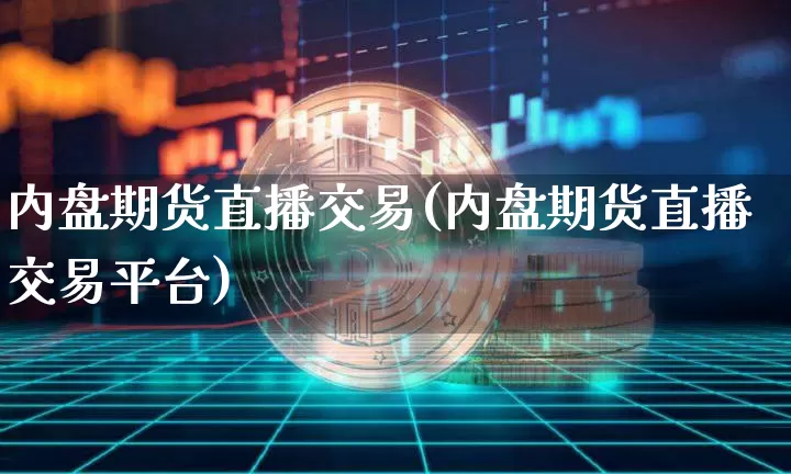 内盘期货直播交易(内盘期货直播交易平台)_https://www.qldgs.com_原油期货_第1张